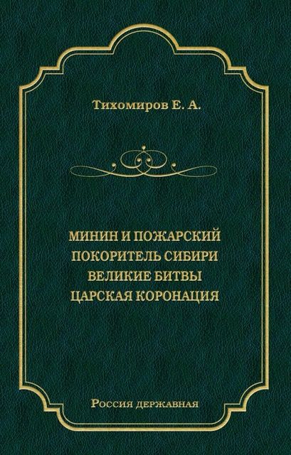 Минин и Пожарский. Покоритель Сибири. Великие битвы. Царская коронация, Е.А. Тихомиров