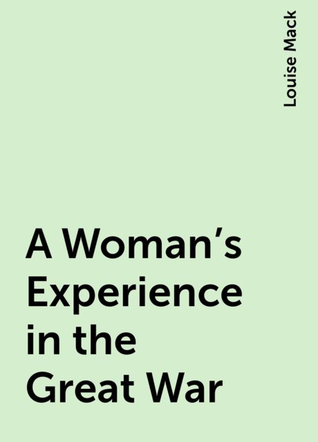 A Woman's Experience in the Great War, Louise Mack