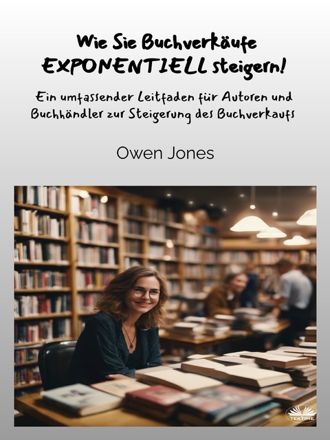 Wie Sie Buchverkäufe EXPONENTIELL Steigern!-Ein Umfassender Leitfaden Für Autoren Und Buchhändler Zur Steigerung Des Buchverkaufs, Owen Jones