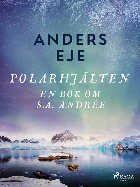 Polarhjälten : en bok om S. A. Andrée, Anders Eje