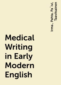 Medical Writing in Early Modern English, Irma., Pahta, Pa¨ivi, Taavitsainen
