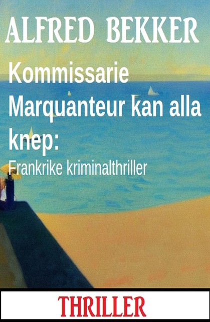 Kommissarie Marquanteur kan alla knep: Frankrike kriminalthriller, Alfred Bekker