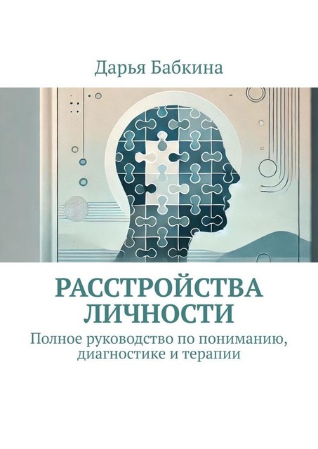 Расстройства личности. Полное руководство по пониманию, диагностике и терапии, Дарья Бабкина