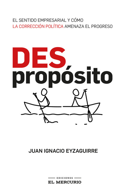 (Des)Propósito. El sentido empresarial y cómo la corrección política amenaza el progreso, Juan Ignacio Eyzaguirre