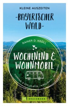 Wochenend und Wohnmobil. Kleine Auszeiten im Bayerischen Wald, Rainer D. Kröll
