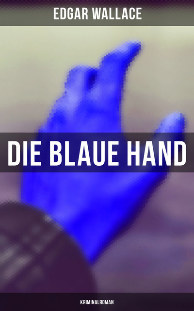 Die blaue Hand: Kriminalroman, Edgar Wallace