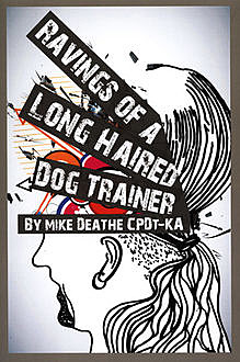 RAVINGS OF A LONG HAIRED DOG TRAINER, Mike Deathe CPDT-KA
