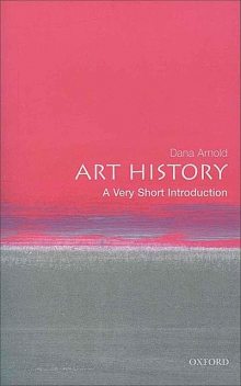 Art History: A Very Short Introduction (Very Short Introductions), Dana Arnold
