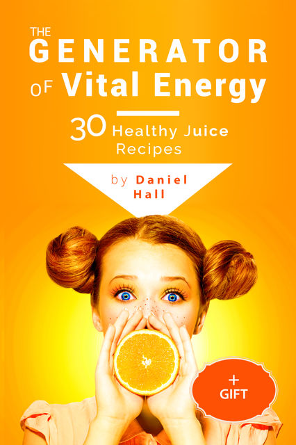 The generator of vital energy: 30 healthy juice recipes, 