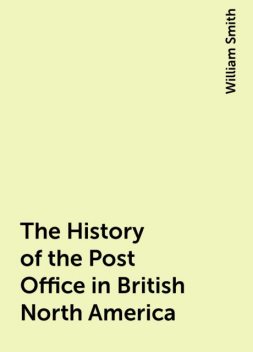 The History of the Post Office in British North America, William Smith