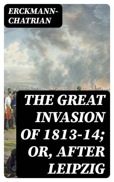 The Great Invasion of 1813–14; or, After Leipzig, Erckmann-Chatrian