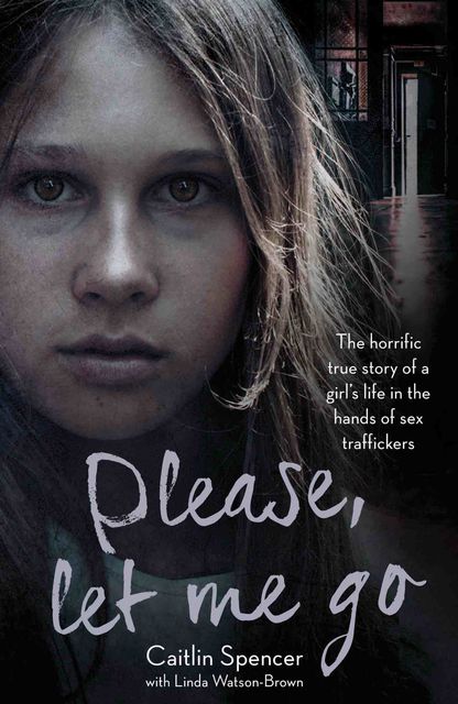 Please, Let Me Go – The Horrific True Story of a Girl's Life In The Hands of Sex Traffickers, Caitlin Spencer