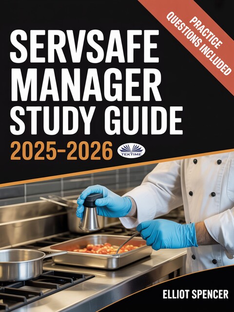 ServSafe Manager Exam Prep 2025–2026-Complete Study Guide With Practice Tests, Key Concepts, Quiz Questions, Tips & Certification Info, Elliot Spencer