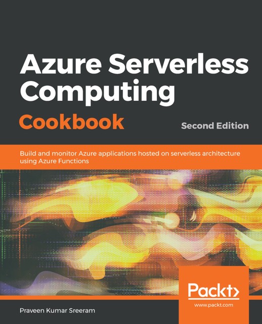 Azure Serverless Computing Cookbook, Praveen Kumar Sreeram, Jason Marston