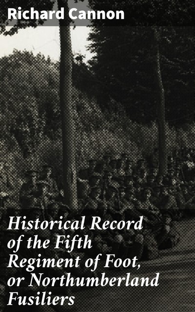 Historical Record of the Fifth Regiment of Foot, or Northumberland Fusiliers, Richard Cannon