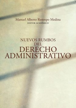Nuevos rumbos del derecho administrativo, Natalia Soledad Aprile, Hugo Alejandro Sánchez Hernández, Vanessa Andrea Suelt Cock, Andrés Gómez Rey, Ciro Nolberto Güechá Medina, Diana Carolina Valencia Tello, Germán Darío Isaza Cardozo, Hugo Andrés Arenas Mendoza, Héctor David Rojas Villamil, Juan Da