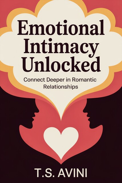 Emotional Intimacy Unlocked, T. S Avini