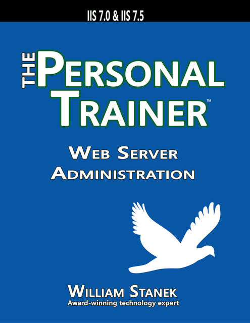 Web Server Administration: The Personal Trainer for IIS 7.0 and IIS 7.5, William Stanek