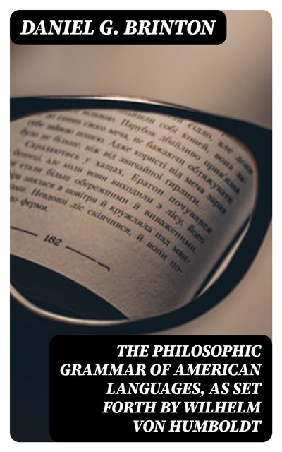 The Philosophic Grammar of American Languages, as Set Forth by Wilhelm von Humboldt, Daniel G.Brinton