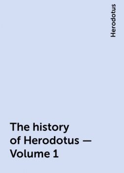 The history of Herodotus — Volume 1, Herodotus