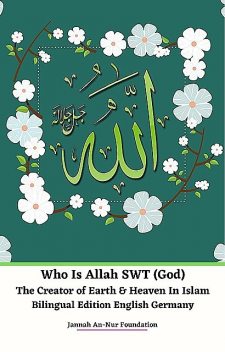 Who Is Allah SWT (God) The Creator of Earth & Heaven In Islam Bilingual Edition English Germany, Jannah An-Nur Foundation