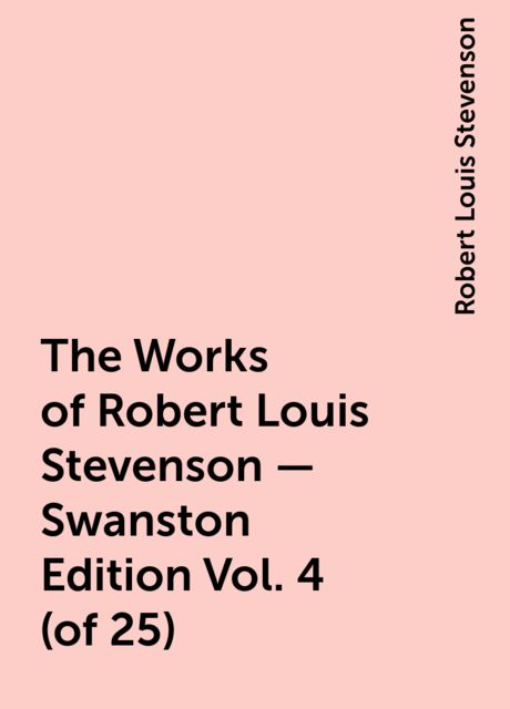 The Works of Robert Louis Stevenson - Swanston Edition Vol. 4 (of 25), Robert Louis Stevenson