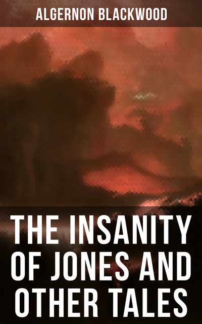 The Insanity of Jones and Other Tales, Algernon Blackwood