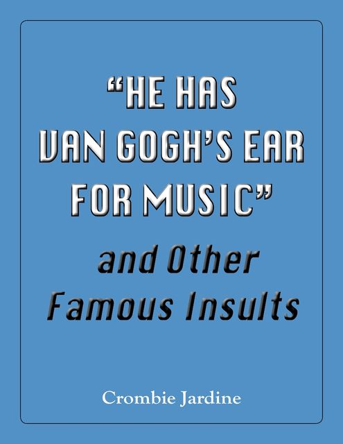 "He Has Van Gogh's Ear For Music" and Other Famous Insults, Crombie Jardine