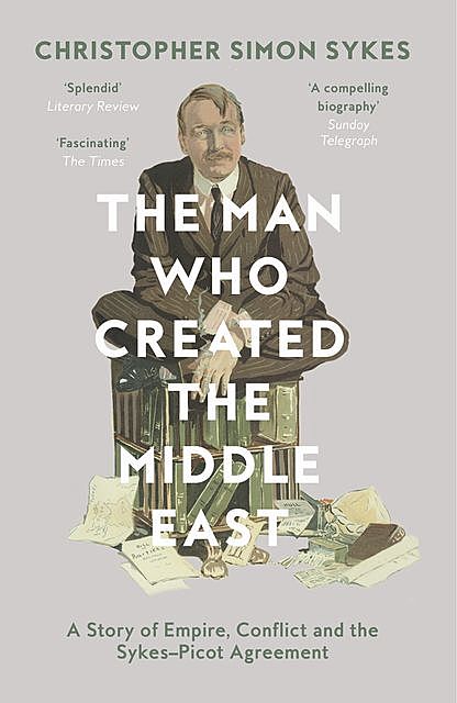 The Man Who Created the Middle East, Christopher Simon Sykes