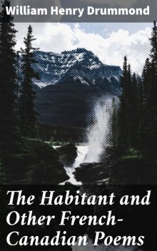 The Habitant and Other French-Canadian Poems, William Henry Drummond