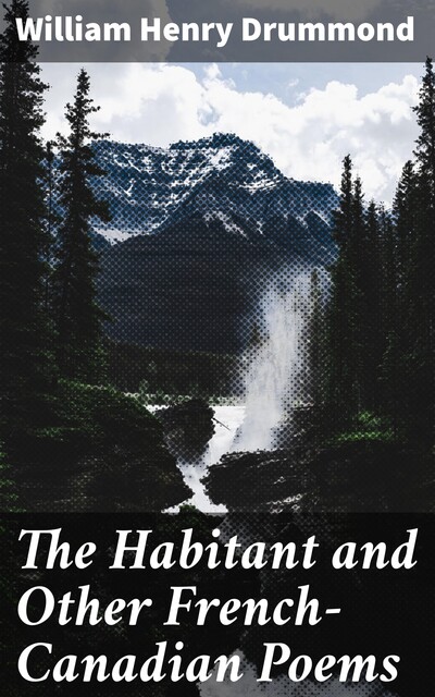 The Habitant and Other French-Canadian Poems, William Henry Drummond