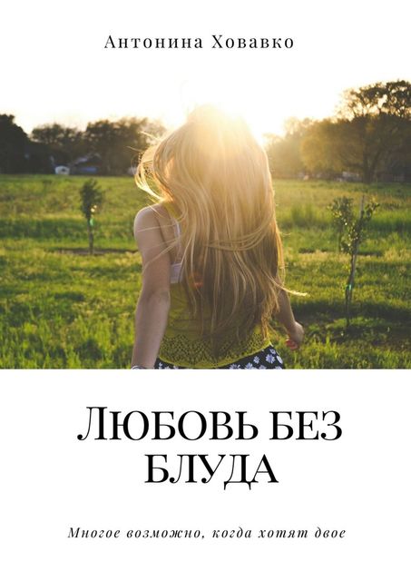 Любовь без блуда. Многое возможно, когда хотят двое, Антонина Ховавко