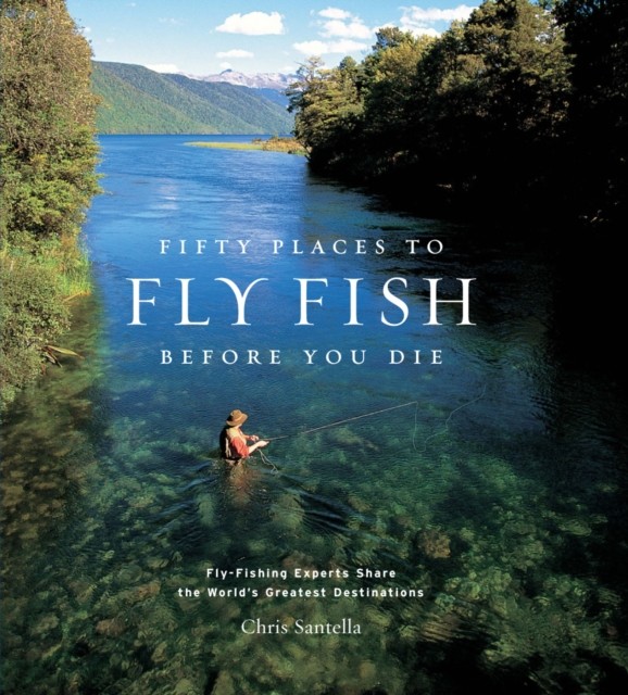 Fifty Places to Fly Fish Before You Die, Chris Santella