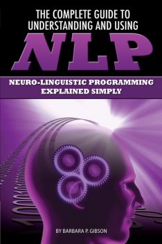The Complete Guide to Understanding and Using NLP, Barbara P.Gibson
