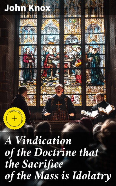 A Vindication of the Doctrine that the Sacrifice of the Mass is Idolatry, John Knox