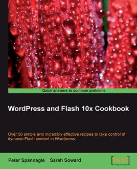 WordPress and Flash 10x Cookbook, Peter Spannagle, Sarah Soward