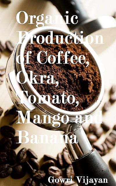 Organic Production of Coffee, Okra, Tomato, Mango and Banana, Gowri Vijayan