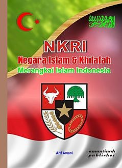 NKRI Negara Islam & Khilafah: Merangkai Islam Indonesia, Arif Amani