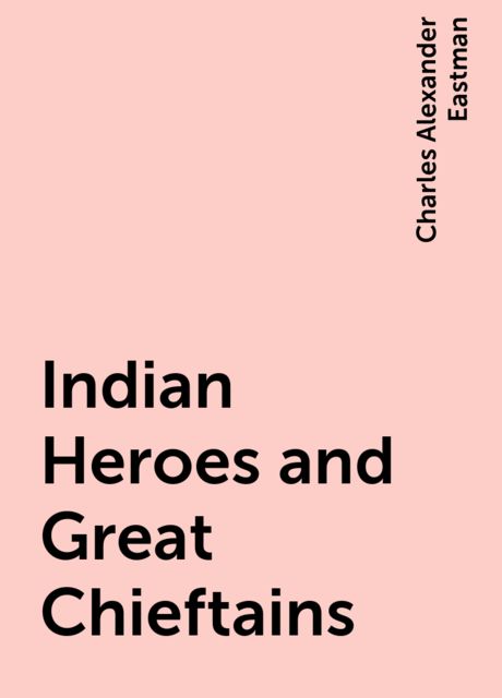 Indian Heroes and Great Chieftains, Charles Alexander Eastman