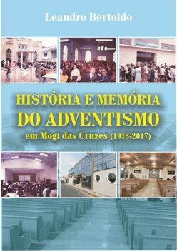História E Memória Do Adventismo Em Mogi Das Cruzes, Leandro Bertoldo