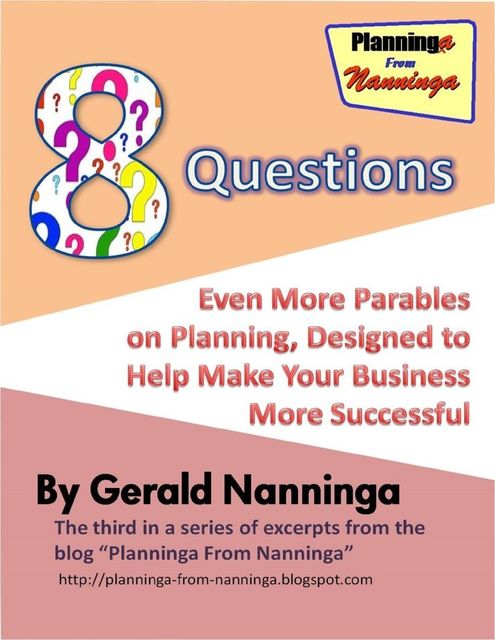 8 Questions: Even More Parables On Planning Designed to Help Make Your Business More Successful, Gerald Nanninga