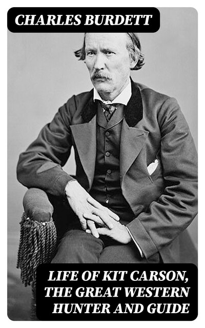 Life of Kit Carson, the Great Western Hunter and Guide, Charles Burdett