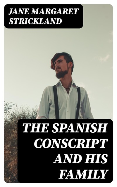 The Spanish conscript and his family, Jane Margaret Strickland