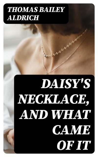 Daisy's Necklace, and What Came of It, Thomas Bailey Aldrich