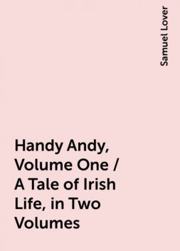 Handy Andy, Volume One / A Tale of Irish Life, in Two Volumes, Samuel Lover