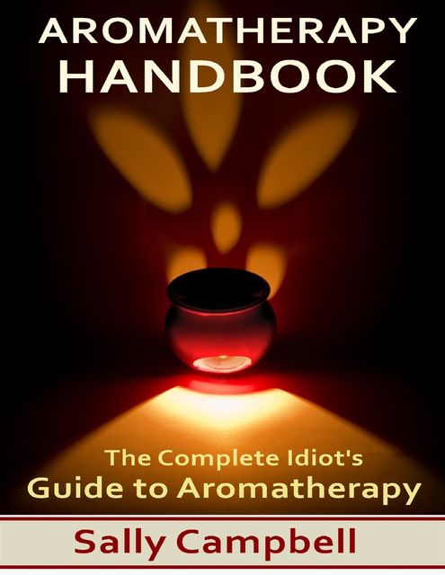 Aromatherapy Handbook: The Complete Idiot's Guide to Aromatherapy, Sally Campbell