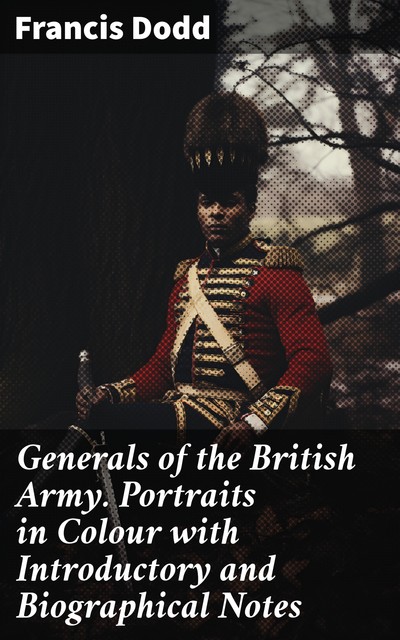 Generals of the British Army. Portraits in Colour with Introductory and Biographical Notes, Francis Dodd