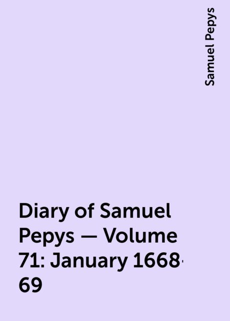 Diary of Samuel Pepys — Volume 71: January 1668-69, Samuel Pepys