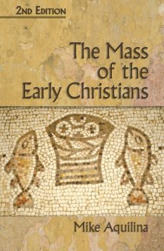 The Mass of the Early Christians, 2nd Edition, Mike Aquilina