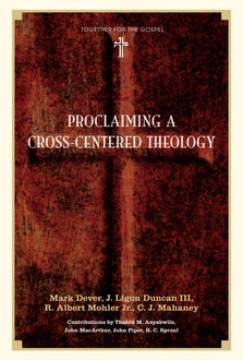 Proclaiming a Cross-centered Theology (Contributors: Thabiti M. Anyabwile, John MacArthur, John Piper, R.C. Sproul), Mark Dever, C.J. Mahaney, R. Albert Mohler Jr., J. Ligon Duncan